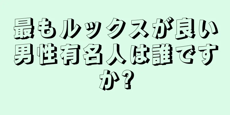 最もルックスが良い男性有名人は誰ですか?