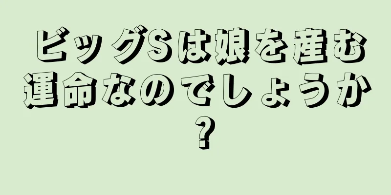 ビッグSは娘を産む運命なのでしょうか？