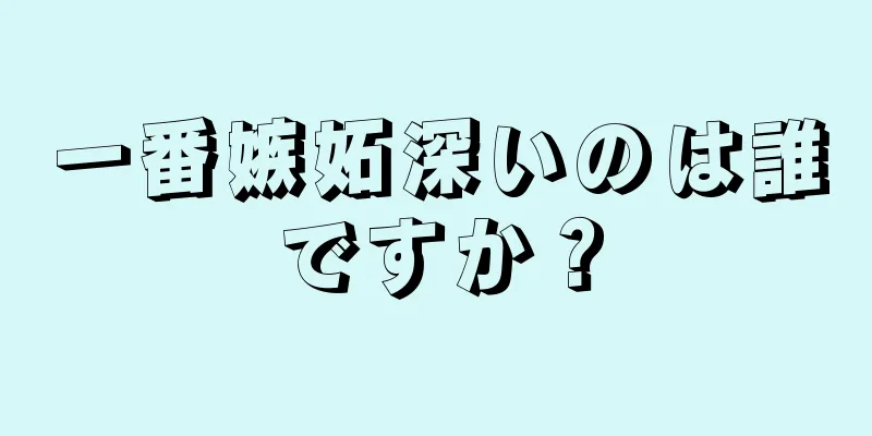 一番嫉妬深いのは誰ですか？