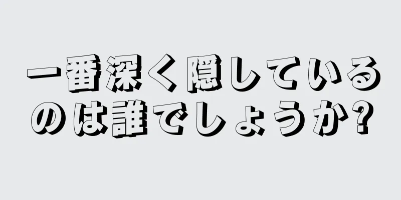 一番深く隠しているのは誰でしょうか?