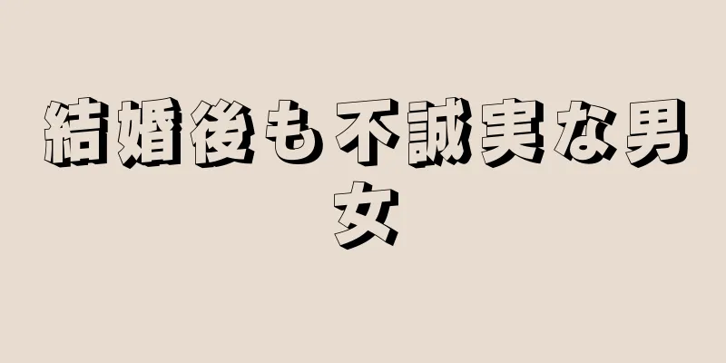 結婚後も不誠実な男女