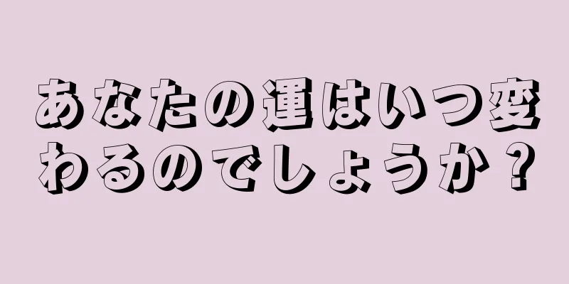 あなたの運はいつ変わるのでしょうか？