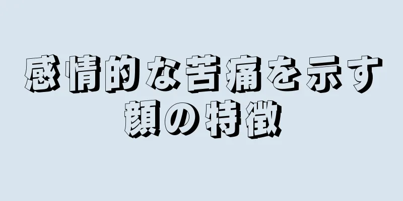 感情的な苦痛を示す顔の特徴