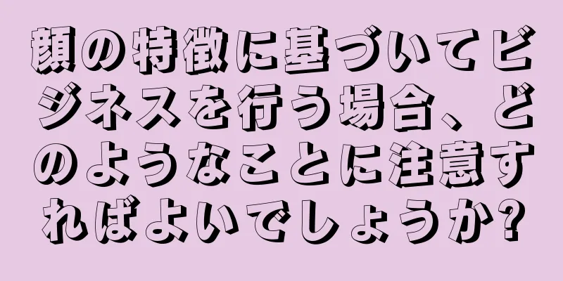 顔の特徴に基づいてビジネスを行う場合、どのようなことに注意すればよいでしょうか?