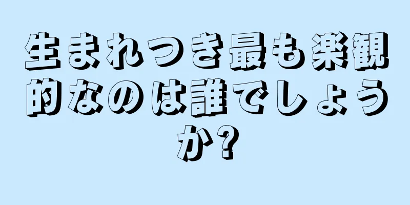 生まれつき最も楽観的なのは誰でしょうか?