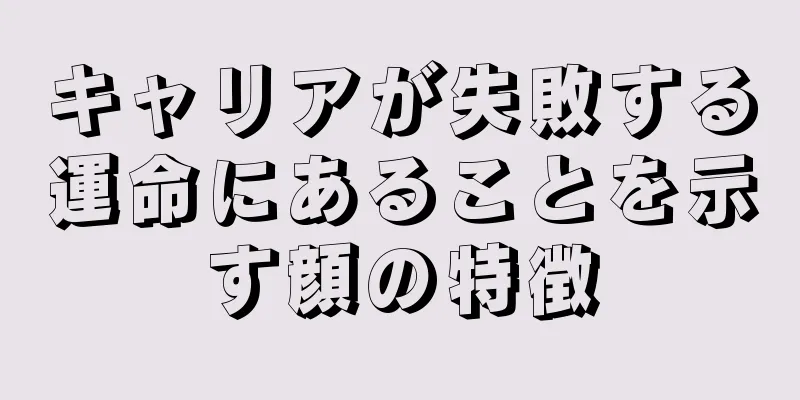 キャリアが失敗する運命にあることを示す顔の特徴