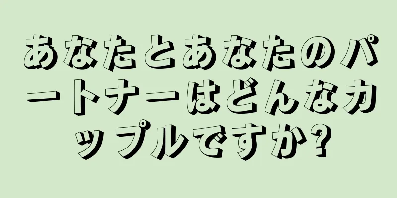 あなたとあなたのパートナーはどんなカップルですか?