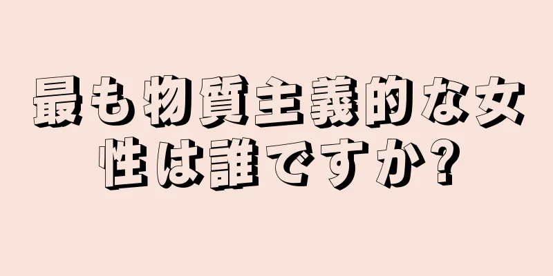 最も物質主義的な女性は誰ですか?