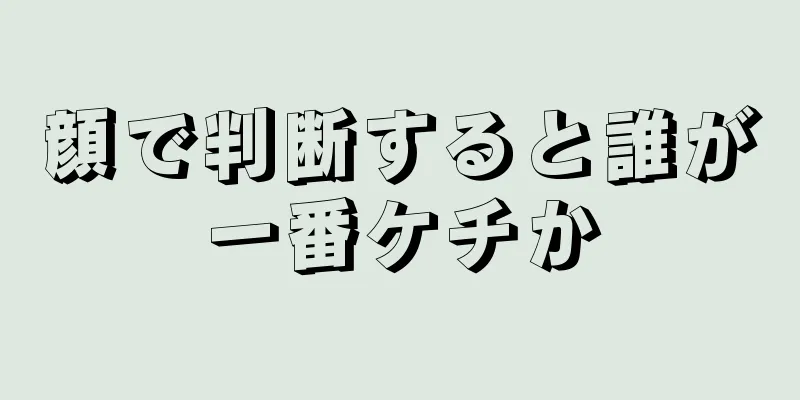 顔で判断すると誰が一番ケチか