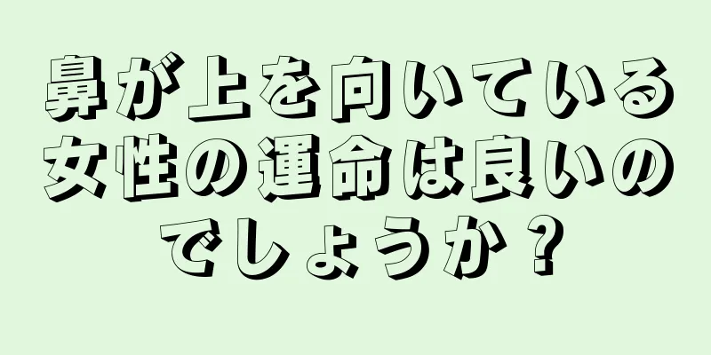 鼻が上を向いている女性の運命は良いのでしょうか？