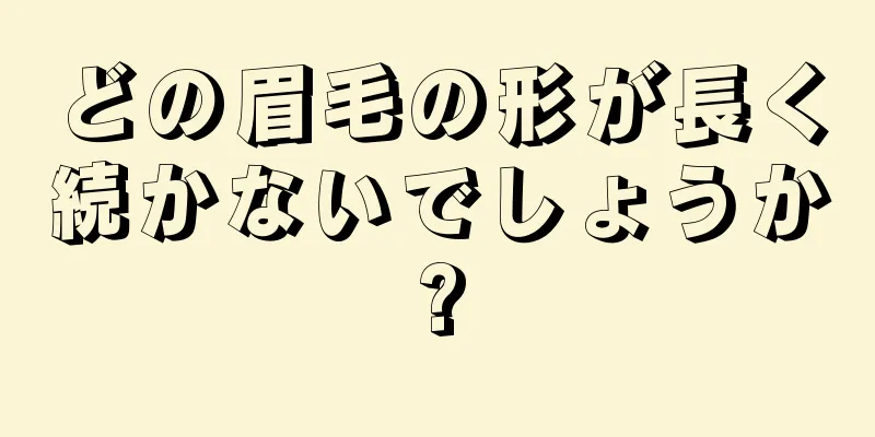 どの眉毛の形が長く続かないでしょうか?