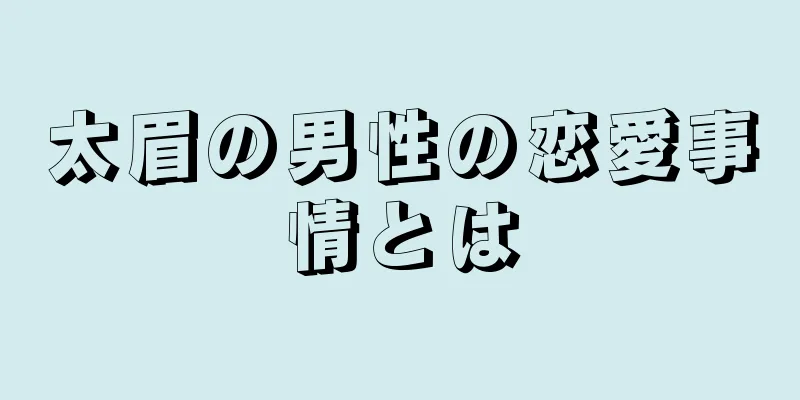 太眉の男性の恋愛事情とは