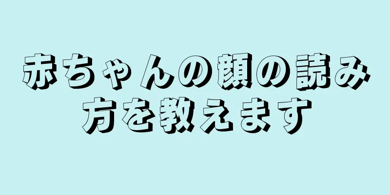 赤ちゃんの顔の読み方を教えます