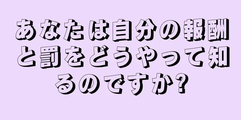 あなたは自分の報酬と罰をどうやって知るのですか?