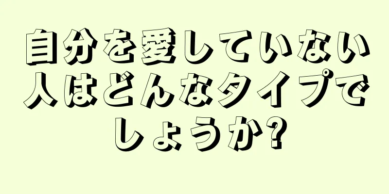 自分を愛していない人はどんなタイプでしょうか?