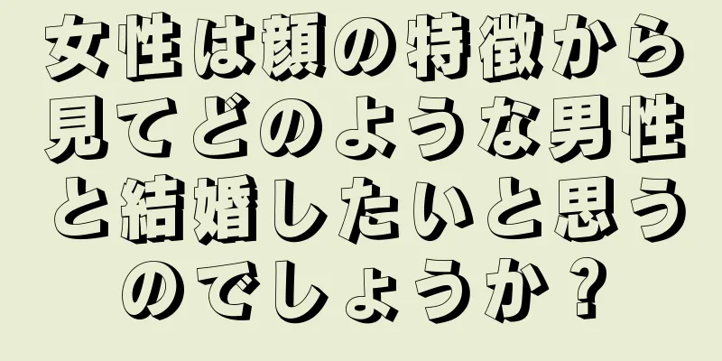 女性は顔の特徴から見てどのような男性と結婚したいと思うのでしょうか？