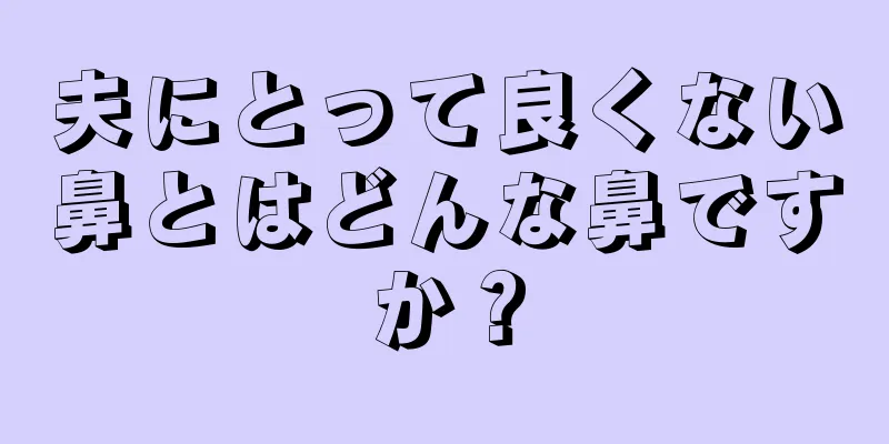 夫にとって良くない鼻とはどんな鼻ですか？