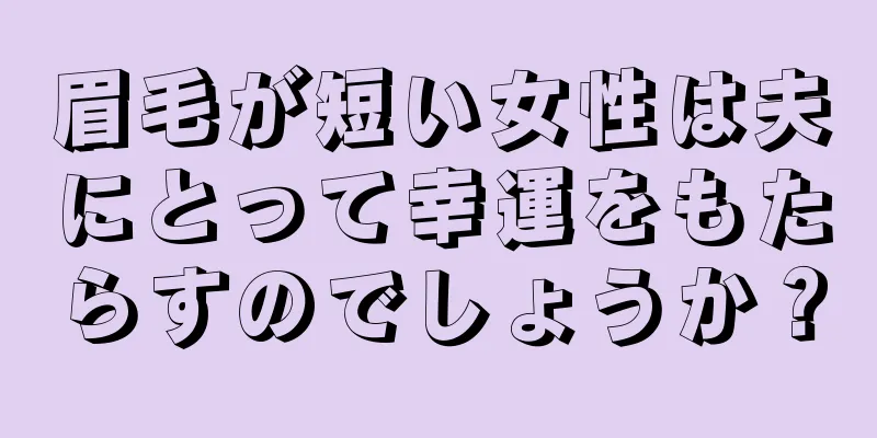 眉毛が短い女性は夫にとって幸運をもたらすのでしょうか？