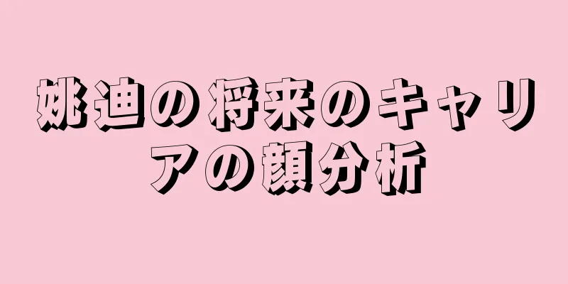 姚迪の将来のキャリアの顔分析