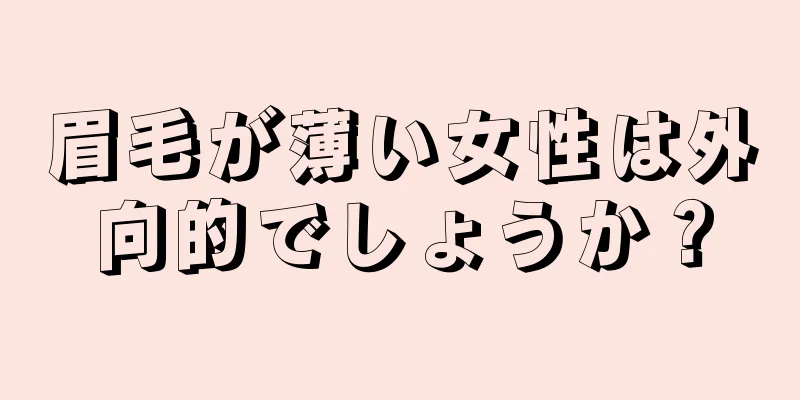 眉毛が薄い女性は外向的でしょうか？