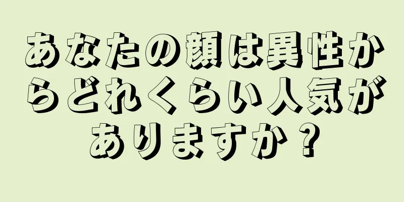 あなたの顔は異性からどれくらい人気がありますか？