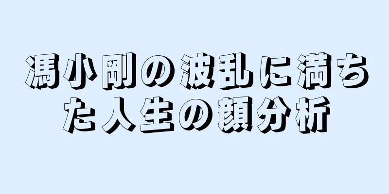 馮小剛の波乱に満ちた人生の顔分析