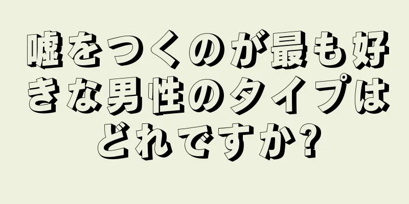 嘘をつくのが最も好きな男性のタイプはどれですか?