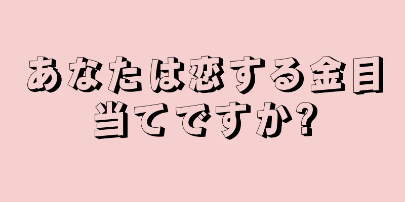 あなたは恋する金目当てですか?