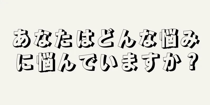 あなたはどんな悩みに悩んでいますか？