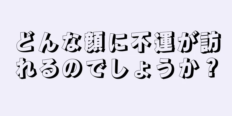 どんな顔に不運が訪れるのでしょうか？