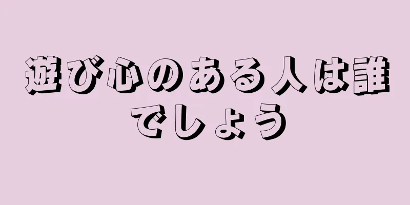 遊び心のある人は誰でしょう