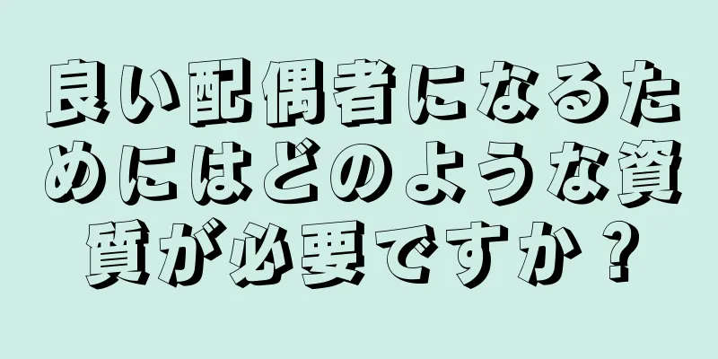 良い配偶者になるためにはどのような資質が必要ですか？