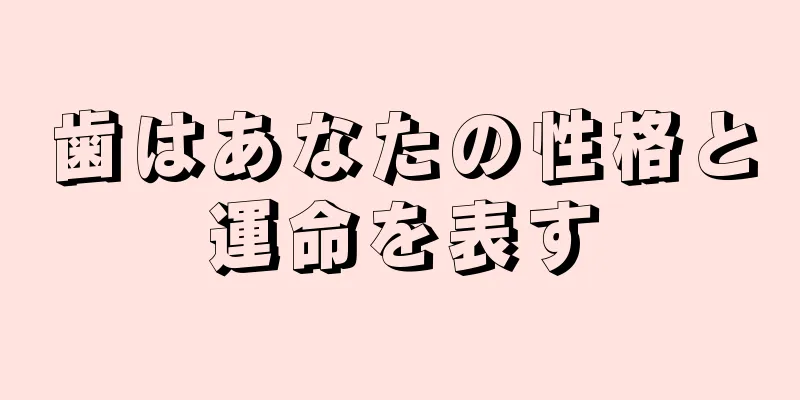 歯はあなたの性格と運命を表す