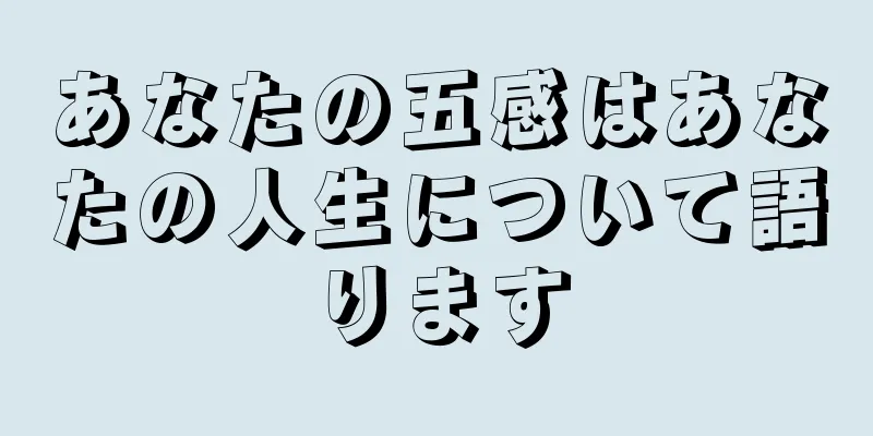 あなたの五感はあなたの人生について語ります