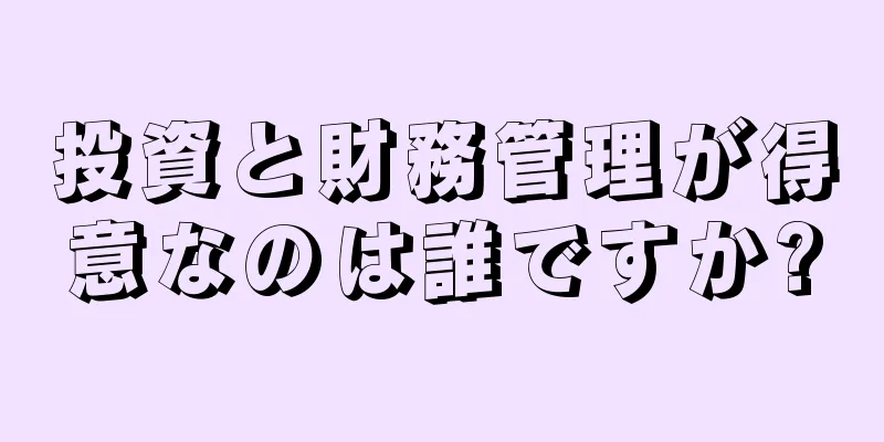 投資と財務管理が得意なのは誰ですか?