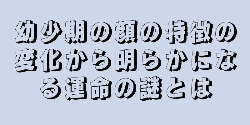 幼少期の顔の特徴の変化から明らかになる運命の謎とは