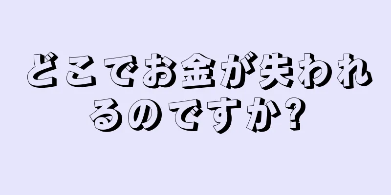 どこでお金が失われるのですか?