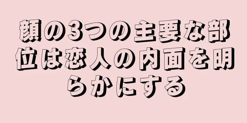 顔の3つの主要な部位は恋人の内面を明らかにする