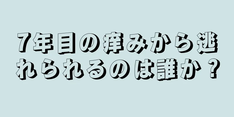 7年目の痒みから逃れられるのは誰か？