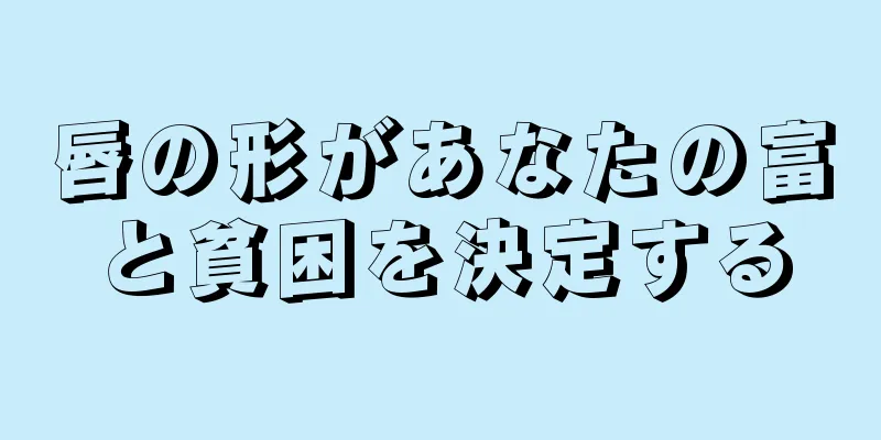 唇の形があなたの富と貧困を決定する