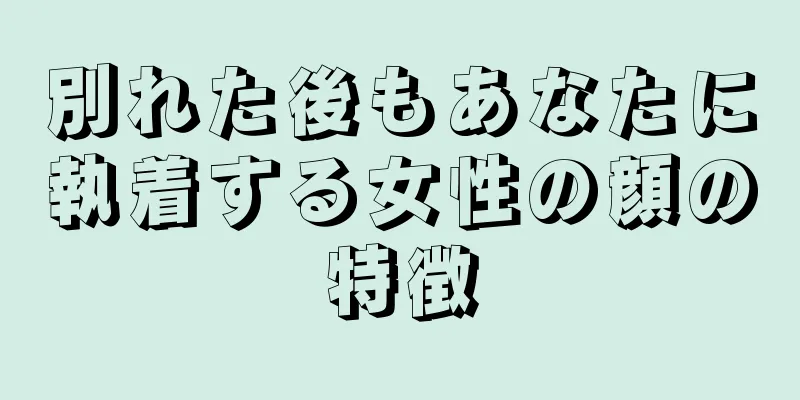 別れた後もあなたに執着する女性の顔の特徴