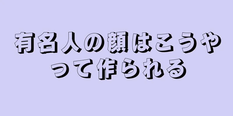 有名人の顔はこうやって作られる