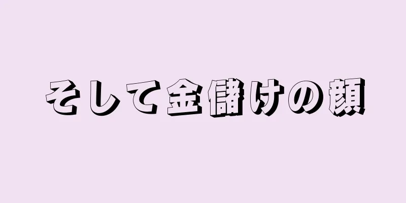 そして金儲けの顔