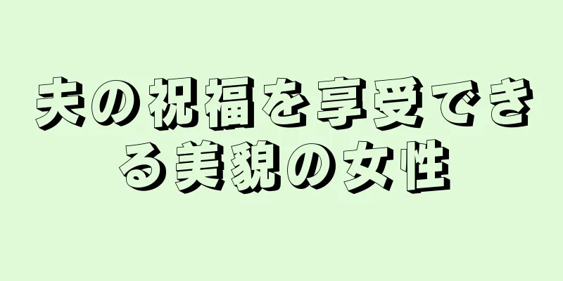 夫の祝福を享受できる美貌の女性