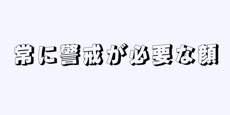 常に警戒が必要な顔