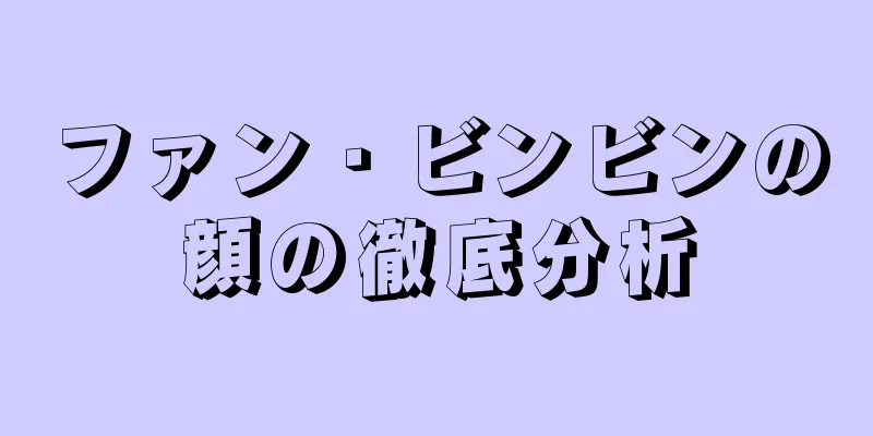 ファン・ビンビンの顔の徹底分析