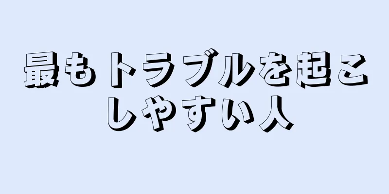 最もトラブルを起こしやすい人