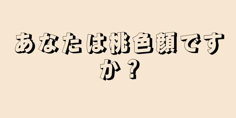 あなたは桃色顔ですか？