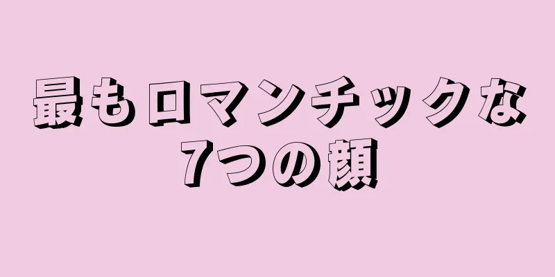 最もロマンチックな7つの顔