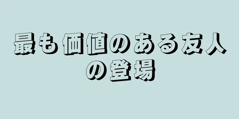 最も価値のある友人の登場